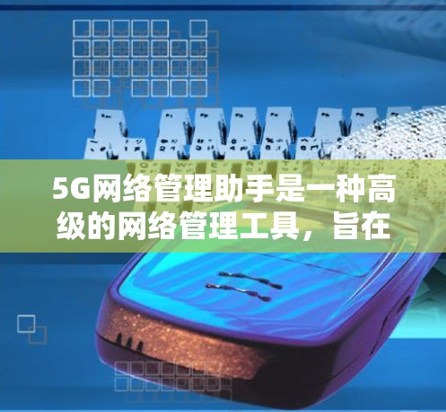 5G网络管理助手是一种高级的网络管理工具,旨在帮助管理员高效监控、维护和优化5G网络。以下是对这种工具的详细分析和总结 5G网络管理助手是一种高级的网络管理工具,旨在帮助管理员高效监控、维护和优化5G网络。以下是对这种工具的详细分析和总结