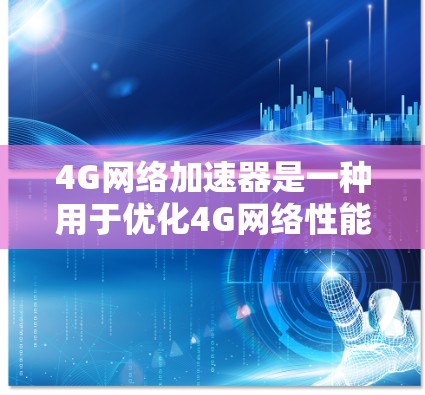 4G网络加速器是一种用于优化4G网络性能的设备或软件,旨在提升数据传输速度、减少延迟,并提高网络连接的稳定性。以下是对4G网络加速器的详细分析 4G网络加速器是一种用于优化4G网络性能的设备或软件,旨在提升数据传输速度、减少延迟,并提高网络连接的稳定性。以下是对4G网络加速器的详细分析