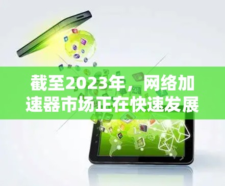截至2023年,网络加速器市场正在快速发展,随着5G网络的普及和云计算的增长,网络加速器的需求也在不断增加。以下是一些2026年可能的最新网络加速器排行榜的预测 截至2023年,网络加速器市场正在快速发展,随着5G网络的普及和云计算的增长,网络加速器的需求也在不断增加。以下是一些2026年可能的最新网络加速器排行榜的预测