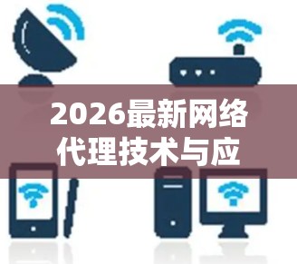 2026最新网络代理技术与应用趋势分析 2026最新网络代理技术与应用趋势分析