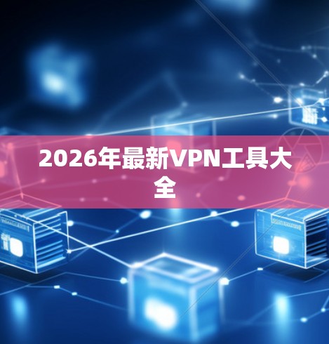 2026年最新VPN工具大全 2026年最新VPN工具大全