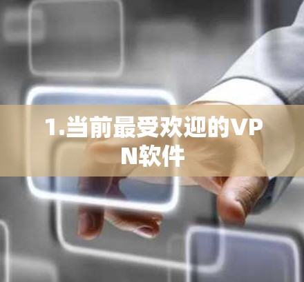 1.当前最受欢迎的VPN软件 1.当前最受欢迎的VPN软件