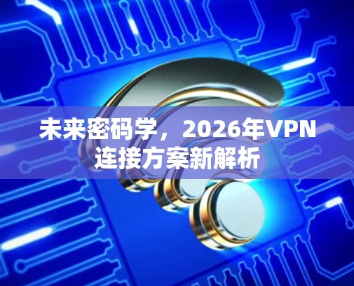 未来密码学，2026年VPN连接方案新解析