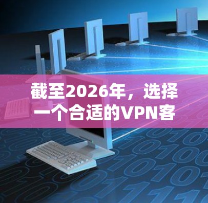 截至2026年,选择一个合适的VPN客户端需要考虑多个因素,包括安全性、速度、隐私保护以及用户体验。以下是几个在2026年备受推崇的VPN服务及其客户端特点 截至2026年,选择一个合适的VPN客户端需要考虑多个因素,包括安全性、速度、隐私保护以及用户体验。以下是几个在2026年备受推崇的VPN服务及其客户端特点