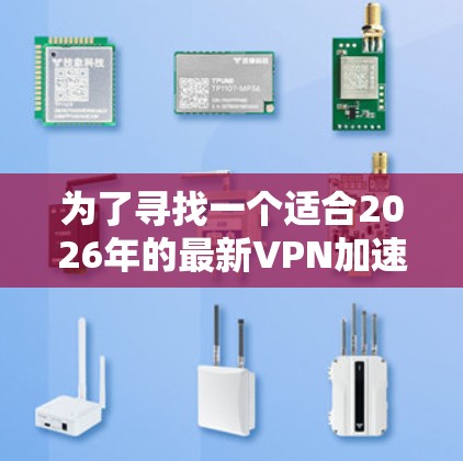 为了寻找一个适合2026年的最新VPN加速器并进行免费试用,以下是一份有条理的指南和推荐 为了寻找一个适合2026年的最新VPN加速器并进行免费试用,以下是一份有条理的指南和推荐