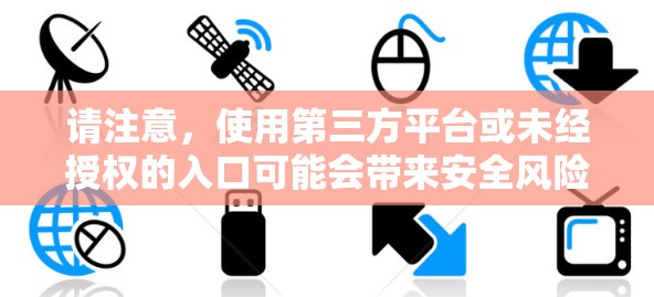 请注意,使用第三方平台或未经授权的入口可能会带来安全风险,建议直接从官方网站或官方应用商店下载,以确保您的隐私和数据安全 请注意,使用第三方平台或未经授权的入口可能会带来安全风险,建议直接从官方网站或官方应用商店下载,以确保您的隐私和数据安全