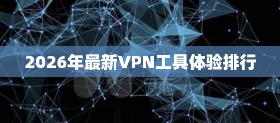 2026年最新VPN工具体验排行 2026年最新VPN工具体验排行