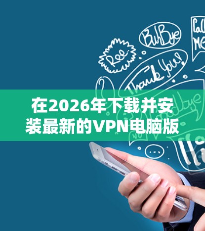 在2026年下载并安装最新的VPN电脑版,可以按照以下步骤进行 在2026年下载并安装最新的VPN电脑版,可以按照以下步骤进行