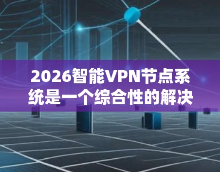 2026智能VPN节点系统是一个综合性的解决方案,旨在优化VPN服务的性能和安全性。以下是对该系统的详细分析和总结 2026智能VPN节点系统是一个综合性的解决方案,旨在优化VPN服务的性能和安全性。以下是对该系统的详细分析和总结