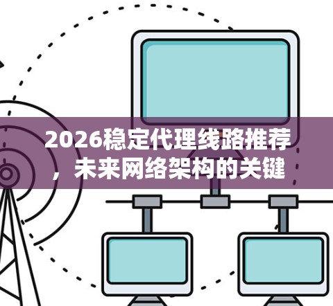 2026稳定代理线路推荐,未来网络架构的关键 2026稳定代理线路推荐,未来网络架构的关键