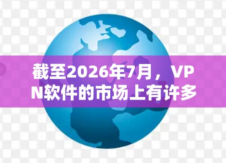 截至2026年7月,VPN软件的市场上有许多稳定且高质量的选项。以下是一些推荐的稳定VPN软件,供您参考 截至2026年7月,VPN软件的市场上有许多稳定且高质量的选项。以下是一些推荐的稳定VPN软件,供您参考