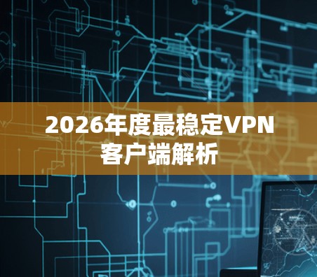 2026年度最稳定VPN客户端解析 2026年度最稳定VPN客户端解析