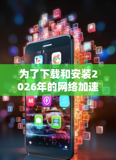 为了下载和安装2026年的网络加速工具,您可以按照以下步骤操作 为了下载和安装2026年的网络加速工具,您可以按照以下步骤操作