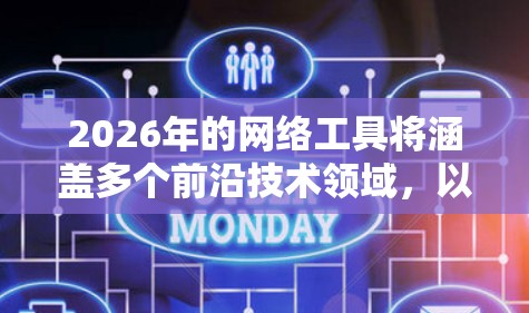 2026年的网络工具将涵盖多个前沿技术领域,以下是一些预期出现的重要网络工具 2026年的网络工具将涵盖多个前沿技术领域,以下是一些预期出现的重要网络工具