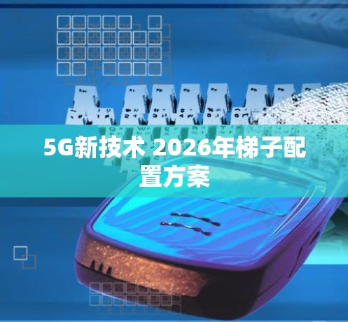 5G新技术 2026年梯子配置方案