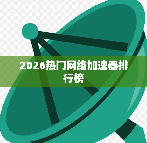2026热门网络加速器排行榜 2026热门网络加速器排行榜