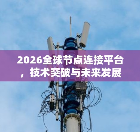 2026全球节点连接平台,技术突破与未来发展 2026全球节点连接平台,技术突破与未来发展