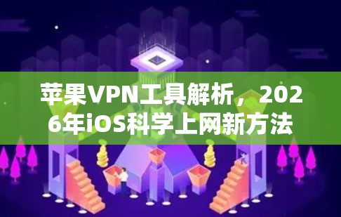苹果VPN工具解析,2026年iOS科学上网新方法 苹果VPN工具解析,2026年iOS科学上网新方法