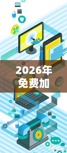 2026年免费加速器,技术性能与应用潜力分析 2026年免费加速器,技术性能与应用潜力分析