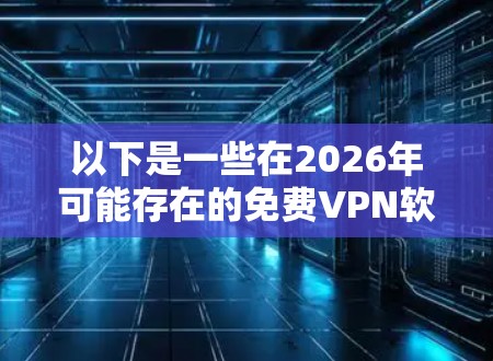 以下是一些在2026年可能存在的免费VPN软件方向和建议 以下是一些在2026年可能存在的免费VPN软件方向和建议