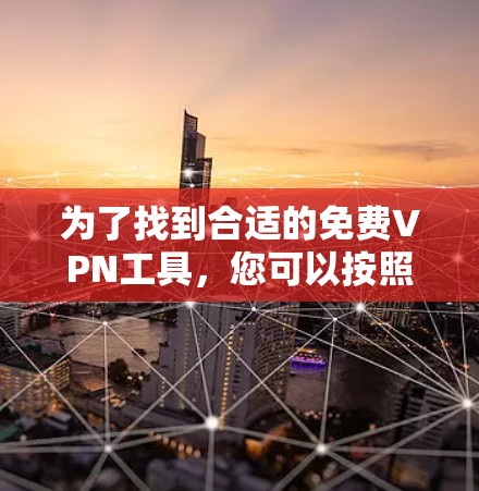 为了找到合适的免费VPN工具,您可以按照以下步骤操作 为了找到合适的免费VPN工具,您可以按照以下步骤操作