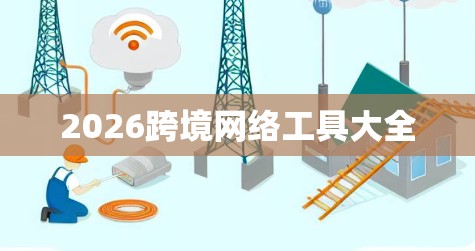 2026跨境网络工具大全 2026跨境网络工具大全
