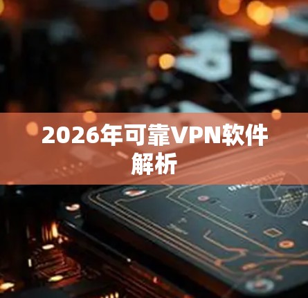 2026年可靠VPN软件解析 2026年可靠VPN软件解析