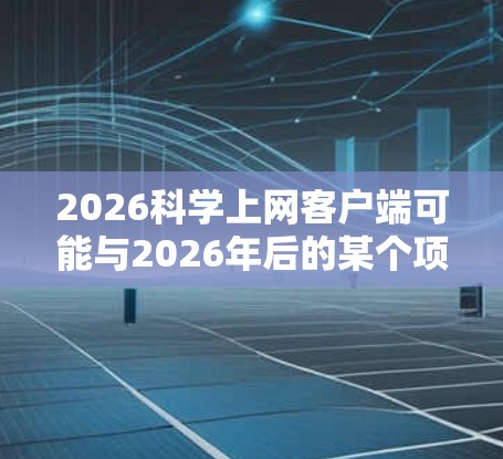 2026科学上网客户端可能与2026年后的某个项目或服务相关,但截至2024年,目前并没有广泛知名的2026科学上网客户端。以下是一些可能的情况和建议,帮助你更好地理解和获取所需信息 2026科学上网客户端可能与2026年后的某个项目或服务相关,但截至2024年,目前并没有广泛知名的2026科学上网客户端。以下是一些可能的情况和建议,帮助你更好地理解和获取所需信息