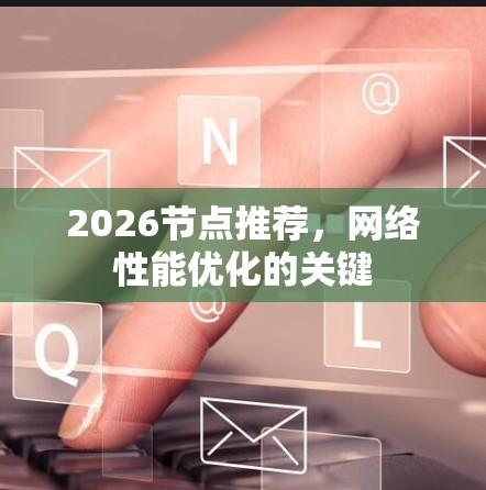 2026节点推荐,网络性能优化的关键 2026节点推荐,网络性能优化的关键