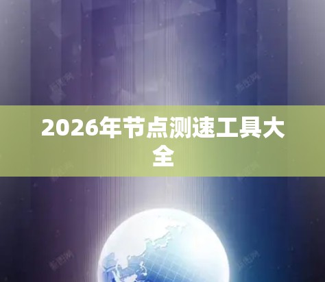 2026年节点测速工具大全 2026年节点测速工具大全