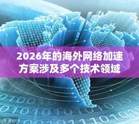 2026年的海外网络加速方案涉及多个技术领域,旨在优化跨国网络传输效率、减少延迟和提高数据传输速度。以下是一些可能的技术和策略,供参考 2026年的海外网络加速方案涉及多个技术领域,旨在优化跨国网络传输效率、减少延迟和提高数据传输速度。以下是一些可能的技术和策略,供参考