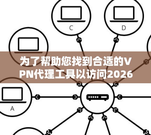 为了帮助您找到合适的VPN代理工具以访问2026年的海外网站,我们整理了以下几点建议 为了帮助您找到合适的VPN代理工具以访问2026年的海外网站,我们整理了以下几点建议