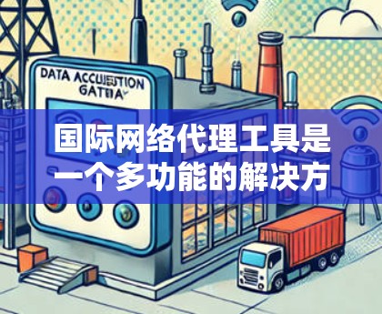 国际网络代理工具是一个多功能的解决方案,旨在帮助企业和个人在复杂的国际网络环境中高效、安全地传输数据、管理内容和访问资源。以下是对这些工具的详细分析和建议 国际网络代理工具是一个多功能的解决方案,旨在帮助企业和个人在复杂的国际网络环境中高效、安全地传输数据、管理内容和访问资源。以下是对这些工具的详细分析和建议