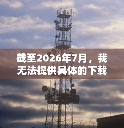 截至2026年7月,我无法提供具体的下载链接或软件,因为这涉及到当前未来的内容,且网络软件的下载通常会有特定的版本和发布渠道 截至2026年7月,我无法提供具体的下载链接或软件,因为这涉及到当前未来的内容,且网络软件的下载通常会有特定的版本和发布渠道
