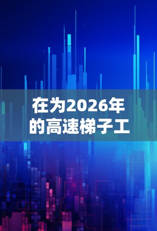 在为2026年的高速梯子工具推荐时,可以从以下几个关键方面进行考虑,以确保工具的安全性和实用性 在为2026年的高速梯子工具推荐时,可以从以下几个关键方面进行考虑,以确保工具的安全性和实用性