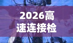 2026高速连接检测软件,高效精准的通信网络保障 2026高速连接检测软件,高效精准的通信网络保障