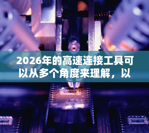 2026年的高速连接工具可以从多个角度来理解,以下是一些可能的发展方向和应用场景 2026年的高速连接工具可以从多个角度来理解,以下是一些可能的发展方向和应用场景