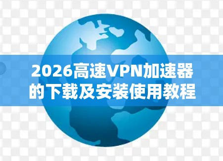 2026高速VPN加速器的下载及安装使用教程如下