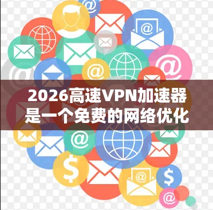 2026高速VPN加速器是一个免费的网络优化工具,旨在通过代理服务器加速网络连接,提升下载和上传速度。以下是一些关于2026高速VPN的体验推荐和分析 2026高速VPN加速器是一个免费的网络优化工具,旨在通过代理服务器加速网络连接,提升下载和上传速度。以下是一些关于2026高速VPN的体验推荐和分析
