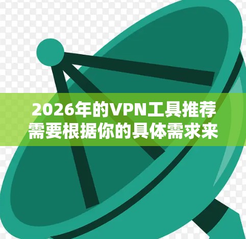 2026年的VPN工具推荐需要根据你的具体需求来选择。以下是一些常见的VPN工具推荐和使用建议 2026年的VPN工具推荐需要根据你的具体需求来选择。以下是一些常见的VPN工具推荐和使用建议