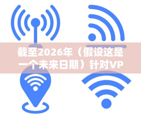 截至2026年(假设这是一个未来日期)针对VPN工具的排名可能会有所不同,具体取决于技术发展和市场变化。以下是一些可能的排名建议,但需要注意,这是基于2023年的信息进行推测 截至2026年(假设这是一个未来日期)针对VPN工具的排名可能会有所不同,具体取决于技术发展和市场变化。以下是一些可能的排名建议,但需要注意,这是基于2023年的信息进行推测