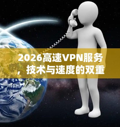 2026高速VPN服务,技术与速度的双重保障 2026高速VPN服务,技术与速度的双重保障