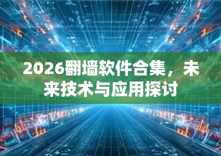 2026翻墙软件合集,未来技术与应用探讨 2026翻墙软件合集,未来技术与应用探讨