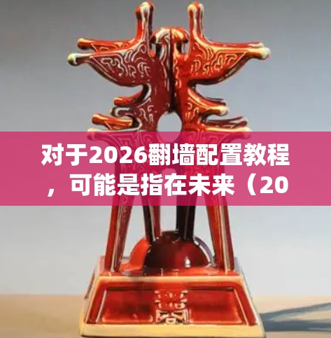 对于2026翻墙配置教程,可能是指在未来(2026年之后)如何绕过网络限制访问特定网站或内容。但由于2026年尚未来未,具体的网络环境和政策可能会发生变化,因此以下内容仅供参考 对于2026翻墙配置教程,可能是指在未来(2026年之后)如何绕过网络限制访问特定网站或内容。但由于2026年尚未来未,具体的网络环境和政策可能会发生变化,因此以下内容仅供参考