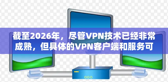 截至2026年,尽管VPN技术已经非常成熟,但具体的VPN客户端和服务可能会根据行业发展和技术更新有所调整。以下是一些可能在2026年仍然受欢迎的多平台VPN客户端的信息和推荐 截至2026年,尽管VPN技术已经非常成熟,但具体的VPN客户端和服务可能会根据行业发展和技术更新有所调整。以下是一些可能在2026年仍然受欢迎的多平台VPN客户端的信息和推荐