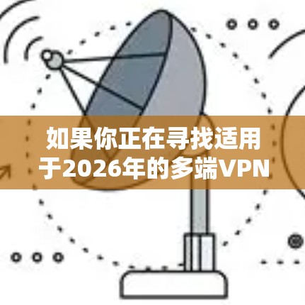 如果你正在寻找适用于2026年的多端VPN连接工具,以下是一些常见的VPN服务和解决方案,支持在多个设备和平台上连接 如果你正在寻找适用于2026年的多端VPN连接工具,以下是一些常见的VPN服务和解决方案,支持在多个设备和平台上连接