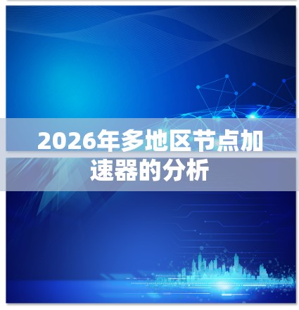 2026年多地区节点加速器的分析 2026年多地区节点加速器的分析