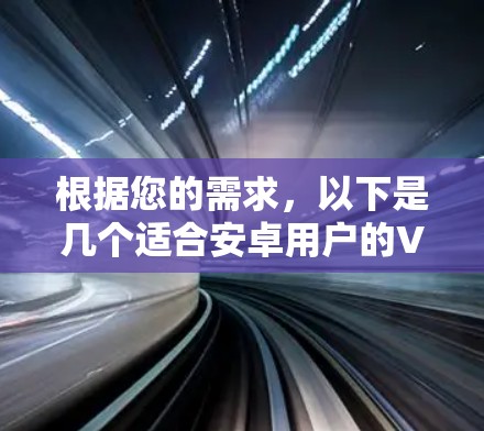 根据您的需求,以下是几个适合安卓用户的VPN推荐,结合了安全性、隐私保护、服务器覆盖和使用体验等多个方面的考虑 根据您的需求,以下是几个适合安卓用户的VPN推荐,结合了安全性、隐私保护、服务器覆盖和使用体验等多个方面的考虑