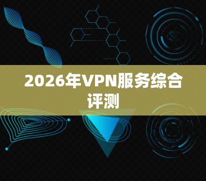 2026年VPN服务综合评测 2026年VPN服务综合评测