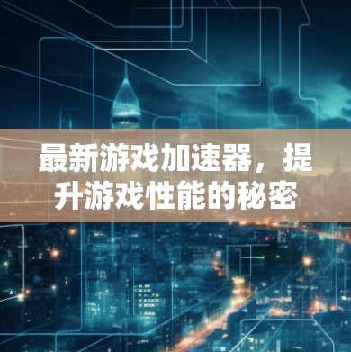 最新游戏加速器，提升游戏性能的秘密武器